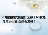 63出生的女兔是什么命（63女兔几月出生好 命运会怎样）