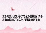 三个月婴儿拉肚子了怎么办最有效（3个月宝宝拉肚子怎么办 可能是喂养不当）