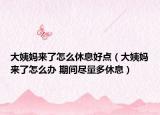 大姨妈来了怎么休息好点（大姨妈来了怎么办 期间尽量多休息）