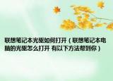 联想笔记本光驱如何打开（联想笔记本电脑的光驱怎么打开 有以下方法帮到你）