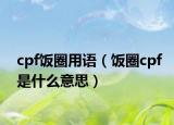 cpf饭圈用语（饭圈cpf是什么意思）