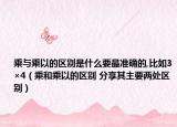乘与乘以的区别是什么要最准确的,比如3×4（乘和乘以的区别 分享其主要两处区别）