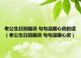 老公生日祝福语 句句温暖心房的话（老公生日祝福语 句句温暖心房）