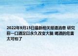 2022年9月15日最新相关报道消息 研究称一口酒足以永久改变大脑 喝酒的危害太可怕了