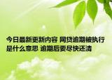 今日最新更新内容 网贷逾期被执行是什么意思 逾期后要尽快还清
