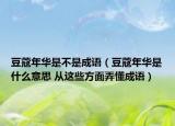 豆蔻年华是不是成语（豆蔻年华是什么意思 从这些方面弄懂成语）