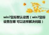 win7鼠标默认设置（win7鼠标设置在哪 可以这样解决问题）