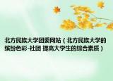北方民族大学团委网站（北方民族大学的缤纷色彩-社团 提高大学生的综合素质）