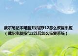 戴尔笔记本电脑开机按f12怎么恢复系统（戴尔电脑按f12以后怎么恢复系统）