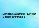 口腔溃疡怎么调理饮食（口腔溃疡了怎么办 饮食要清淡）
