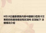 9月15日最新更新内容中国银行信用卡交易密码和查询密码有区别吗 区别如下 详细情况介绍
