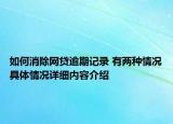 如何消除网贷逾期记录 有两种情况具体情况详细内容介绍