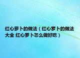 红心萝卜的做法（红心罗卜的做法大全 红心罗卜怎么做好吃）