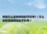 微信怎么更换绑定的手机号?（怎么更换微信绑定的手机号）