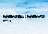 脸谱黑色表示啥（脸谱黑色代表什么）
