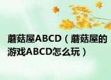 蘑菇屋ABCD（蘑菇屋的游戏ABCD怎么玩）