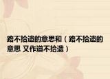 路不拾遗的意思和（路不拾遗的意思 又作道不拾遗）