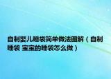 自制婴儿睡袋简单做法图解（自制睡袋 宝宝的睡袋怎么做）
