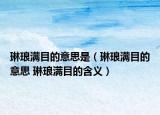 琳琅满目的意思是（琳琅满目的意思 琳琅满目的含义）