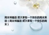 周末祝福语 愿大家有一个快乐的周末英语（周末祝福语 愿大家有一个快乐的周末）
