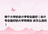哪个大学的会计学专业最好（会计专业最好的大学有哪些 该怎么选择）