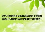 适合儿童唱的英文歌曲简单易唱（推荐几首适合儿童唱的简单易学的英文歌谢谢）