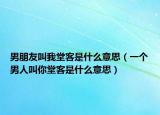 男朋友叫我堂客是什么意思（一个男人叫你堂客是什么意思）