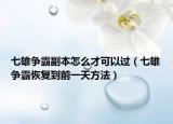 七雄争霸副本怎么才可以过（七雄争霸恢复到前一天方法）