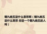 朝九晚五是什么意思呢（朝九晚五是什么意思 你是一个朝九晚五的人吗）
