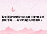 和平精英的灵敏度设置最好（和平精英灵敏度 下面一一为大家推荐合适的设置）