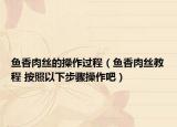 鱼香肉丝的操作过程（鱼香肉丝教程 按照以下步骤操作吧）