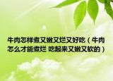 牛肉怎样煮又嫩又烂又好吃（牛肉怎么才能煮烂 吃起来又嫩又软的）