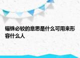 锱铢必较的意思是什么可用来形容什么人