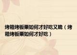 烤箱烤板栗如何才好吃又脆（烤箱烤板栗如何才好吃）