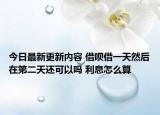 今日最新更新内容 借呗借一天然后在第二天还可以吗 利息怎么算