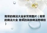 青菜的做法大全家常菜图片（青菜的做法大全 青菜的简单做法有哪些）