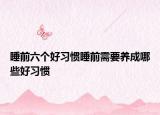 睡前六个好习惯睡前需要养成哪些好习惯