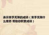 表示束手无策的成语（束手无策什么意思 帮助你积累成语）