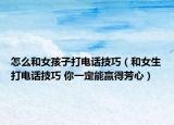怎么和女孩子打电话技巧（和女生打电话技巧 你一定能赢得芳心）
