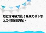 睡觉时免疫力低（免疫力低下怎么办 睡眠要充足）