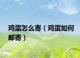 鸡蛋怎么寄（鸡蛋如何邮寄）