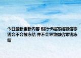 今日最新更新内容 银行卡被冻结微信零钱会不会被冻结 并不会导致微信零钱冻结