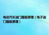 电动汽车油门踏板原理（电子油门踏板原理）