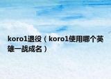 koro1退役（koro1使用哪个英雄一战成名）