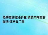 蒸螃蟹的做法步骤,清蒸大闸蟹的做法,你学会了吗