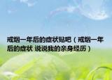 戒烟一年后的症状贴吧（戒烟一年后的症状 说说我的亲身经历）