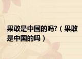 果敢是中国的吗?（果敢是中国的吗）