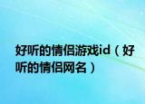 好听的情侣游戏id（好听的情侣网名）