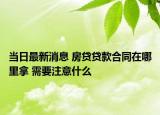 当日最新消息 房贷贷款合同在哪里拿 需要注意什么