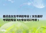 最适合女生考研的专业（女生最好考研的专业 6大专业可以考虑）